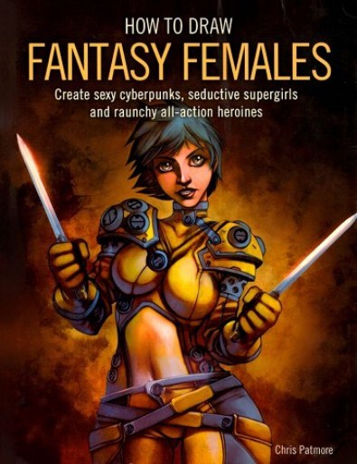 How to Draw Fantasy Females - Create Sexy Cyberpunks, Seductive Supergirls, and Raunchy All-Action Heroines How to Draw Fantasy Females - Create Sexy Cyberpunks, Seductive Supergirls, and Raunchy All-Action Heroines
