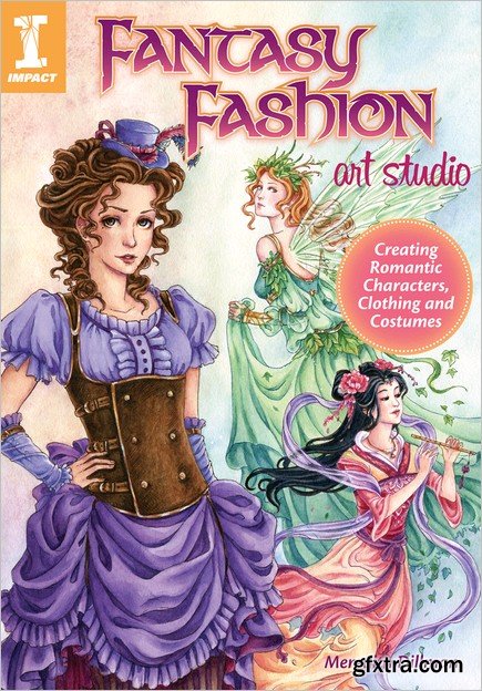 Fantasy Fashion Art Studio: Creating Romantic Characters, Clothing and Costumes