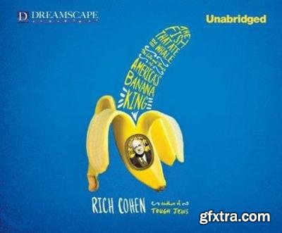 Rich Cohen - The Fish That Ate the Whale: The Life and Times of America\'s Banana King