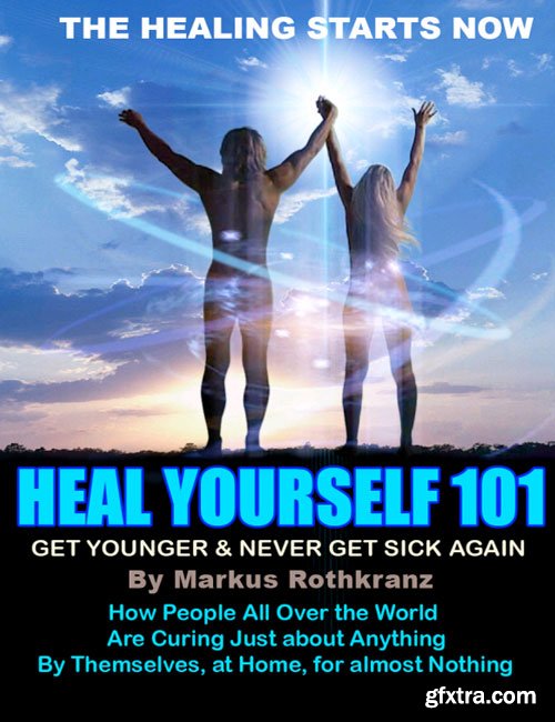 Heal Yourself 101: Get Younger & Never Get Sick Again By Markus Rothkranz