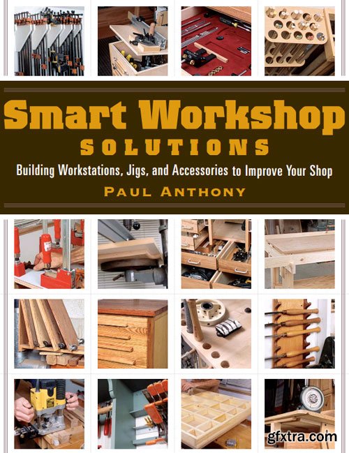 Smart Workshop Solutions: Buiding Workstations, Jigs, and Accessories to Improve your Shop