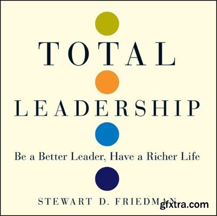 Total Leadership: Be a Better Leader, Have a Richer Life (Audiobook)