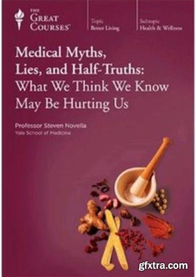 Medical Myths, Lies, and Half-Truths: What We Think We Know May Be Hurting Us