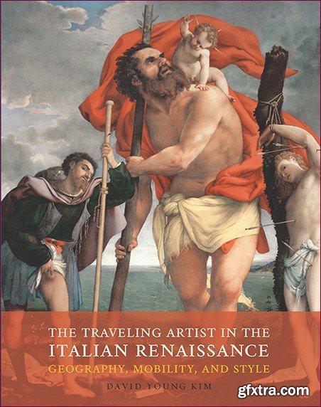 The Traveling Artist in the Italian Renaissance: Geography, Mobility, and Style