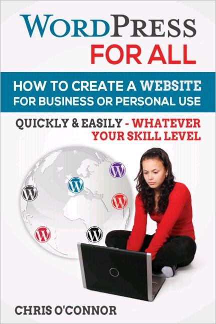 Wordpress For All : How To Create A Website For Business Or Personal Use, Quickly & Easily Wordpress For All : How To Create A Website For Business Or Personal Use, Quickly & Easily