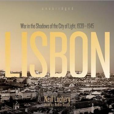 Lisbon: War in the Shadows of the City of Light, 1939 - 1945 Lisbon: War in the Shadows of the City of Light, 1939 - 1945