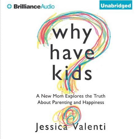 Why Have Kids?: A New Mom Explores the Truth About Parenting and Happiness Why Have Kids?: A New Mom Explores the Truth About Parenting and Happiness
