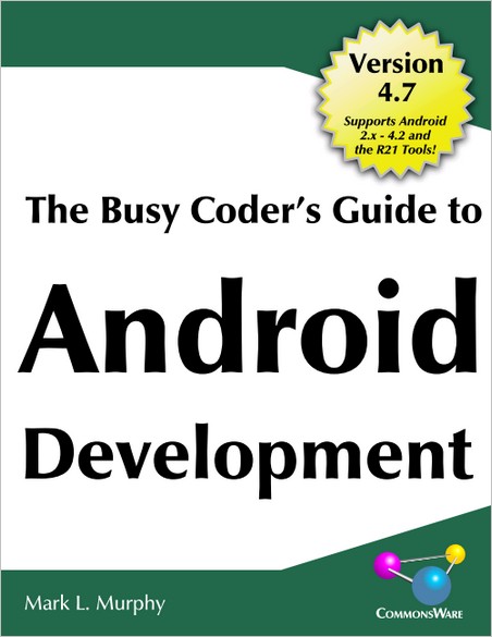 The Busy Coder's Guide to Android Development, Version 4.7 The Busy Coder's Guide to Android Development, Version 4.7